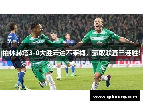 柏林赫塔3-0大胜云达不莱梅，豪取联赛三连胜！