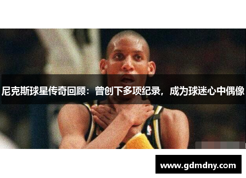 尼克斯球星传奇回顾：曾创下多项纪录，成为球迷心中偶像