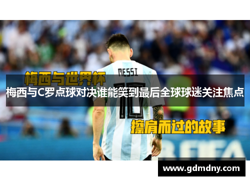 梅西与C罗点球对决谁能笑到最后全球球迷关注焦点