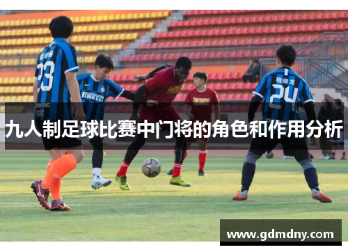 九人制足球比赛中门将的角色和作用分析