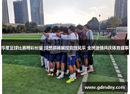 华星足球比赛精彩纷呈 球员拼搏展现竞技风采 全民激情共庆体育盛事