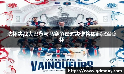 法杯决战大巴黎与马赛争锋对决谁将捧起冠军奖杯