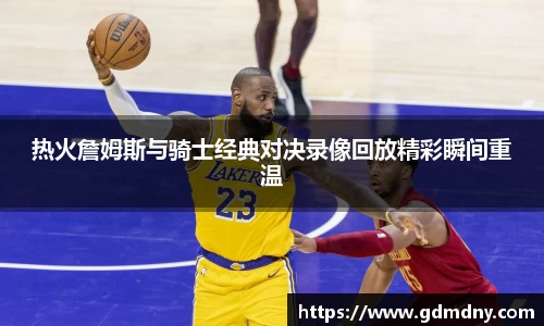 熊猫体育热火詹姆斯与骑士经典对决录像回放精彩瞬间重温