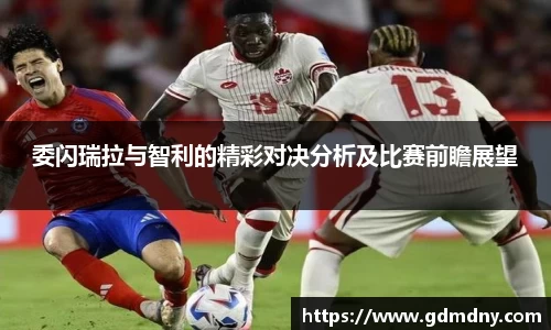 熊猫体育委闪瑞拉与智利的精彩对决分析及比赛前瞻展望